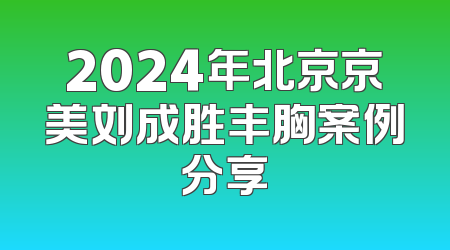 2024年北京京美刘成胜丰胸案例分享