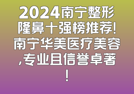 2024南宁整形隆鼻十强榜推荐！南宁华美医疗美容，专业且信誉卓著！