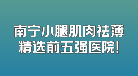 南宁小腿肌肉祛薄精选前五强医院！