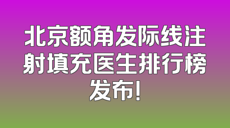 北京额角发际线注射填充医生排行榜发布!