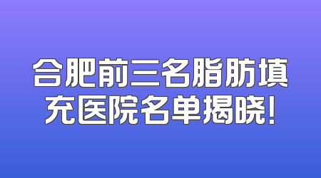 合肥前三名脂肪填充医院名单揭晓！