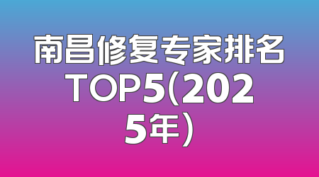 南昌修复专家排名TOP5（2025年）