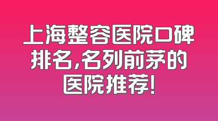 上海整容医院口碑排名，名列前茅的医院推荐！