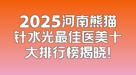 2025河南熊猫针水光最佳医美十大排行榜揭晓！