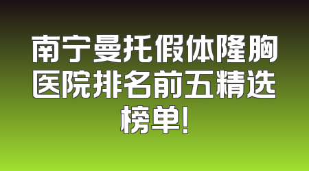 南宁曼托假体隆胸医院排名前五精选榜单！