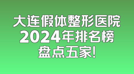 大连假体整形医院2024年排名榜盘点五家！