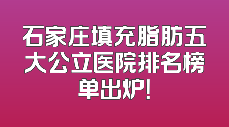 石家庄填充脂肪五大公立医院排名榜单出炉！