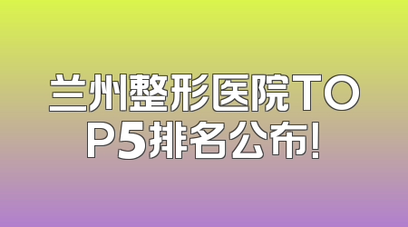 兰州整形医院TOP5排名公布！