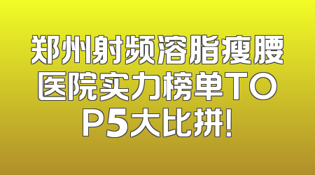 郑州射频溶脂瘦腰医院实力榜单TOP5大比拼！