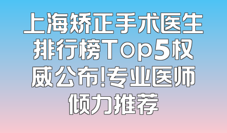 上海矫正手术医生排行榜Top5权威公布！专业医师倾力推荐