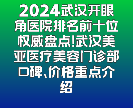 2024武汉开眼角医院排名前十位权威盘点！武汉美亚医疗美容门诊部口碑、价格重点介绍