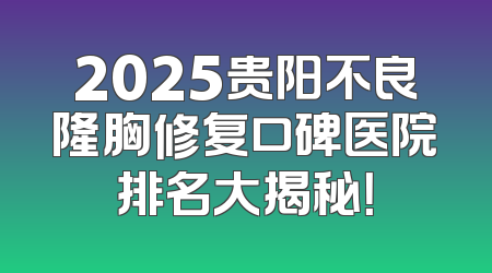 2025贵阳不良隆胸修复口碑医院排名大揭秘！