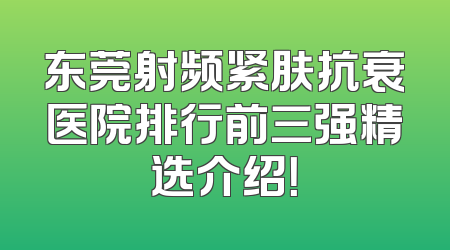 东莞射频紧肤抗衰医院排行前三强精选介绍！