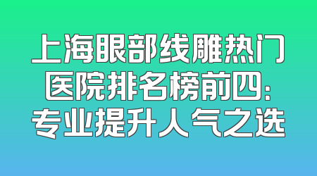上海眼部线雕热门医院排名榜前四：专业提升人气之选