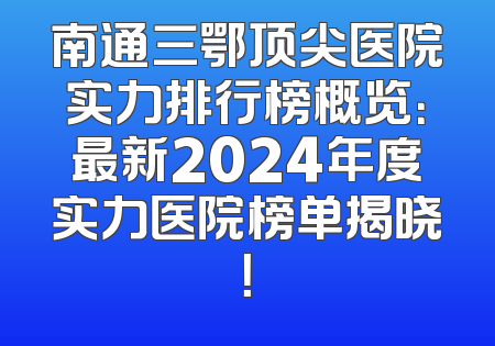 南通三鄂顶尖医院实力排行榜概览：最新2024年度实力医院榜单揭晓！