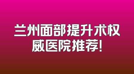 兰州面部提升术权威医院推荐！