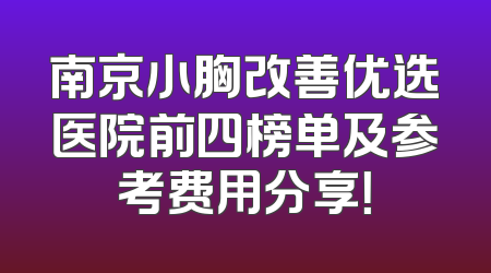 南京小胸改善优选医院前四榜单及参考费用分享！