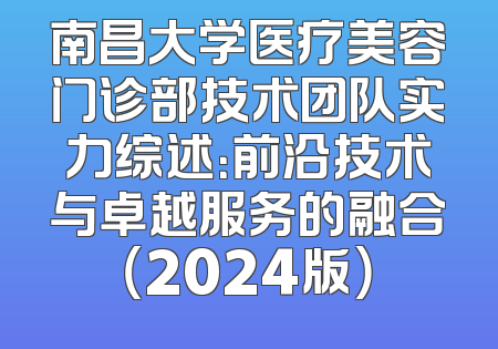 南昌大学医疗美容门诊部技术团队实力综述：前沿技术与卓越服务的融合（2024版）