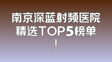 南京深蓝射频医院精选TOP5榜单！