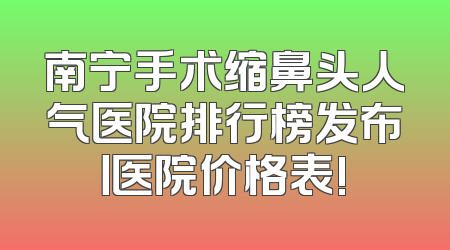 南宁手术缩鼻头人气医院排行榜发布丨医院价格表!
