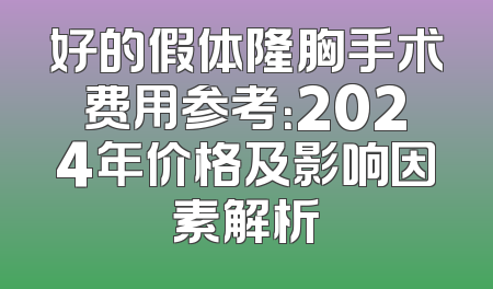 好的假体隆胸手术费用参考：2024年价格及影响因素解析