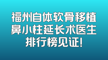 福州自体软骨移植鼻小柱延长术医生排行榜见证!