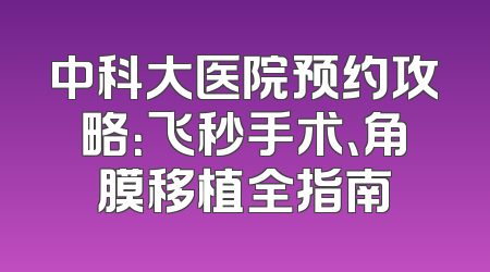 中科大医院预约攻略：飞秒手术、角膜移植全指南