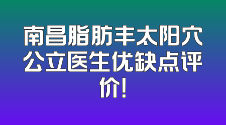 南昌脂肪丰太阳穴公立医生优缺点评价！