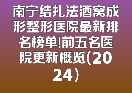 南宁结扎法酒窝成形整形医院最新排名榜单！前五名医院更新概览（2024）