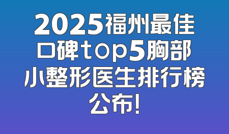 2025福州最佳口碑top5胸部小整形医生排行榜公布！