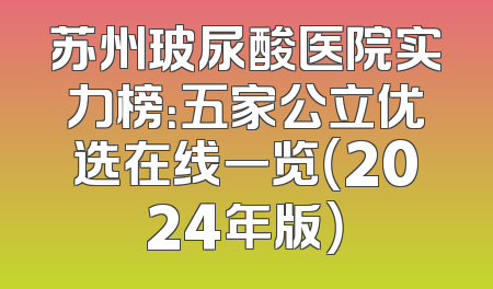 苏州玻尿酸医院实力榜：五家公立优选在线一览（2024年版）