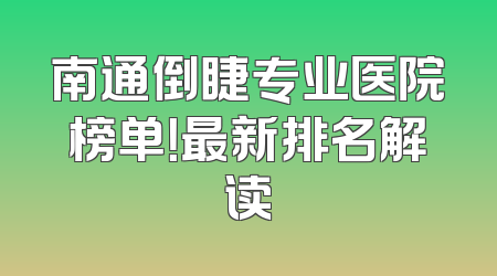 南通倒睫专业医院榜单！最新排名解读