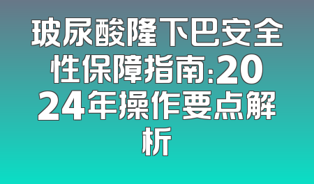 玻尿酸隆下巴安全性保障指南：2024年操作要点解析