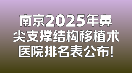 南京2025年鼻尖支撑结构移植术医院排名表公布！