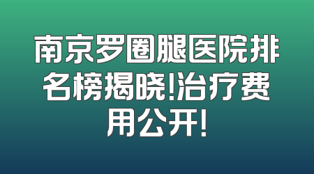 南京罗圈腿医院排名榜揭晓！治疗费用公开！