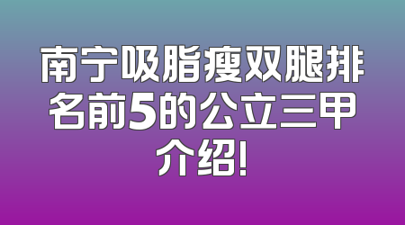 南宁吸脂瘦双腿排名前5的公立三甲介绍!