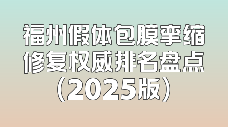 福州假体包膜挛缩修复权威排名盘点（2025版）