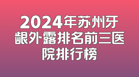 2024年苏州牙龈外露排名前三医院排行榜