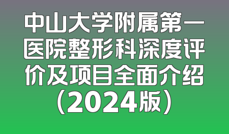 中山大学附属第一医院整形科深度评价及项目全面介绍（2024版）