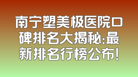 南宁塑美极医院口碑排名大揭秘：最新排名行榜公布！