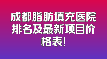 成都脂肪填充医院排名及最新项目价格表！