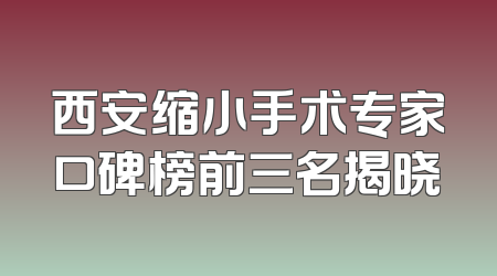 西安缩小手术专家口碑榜前三名揭晓