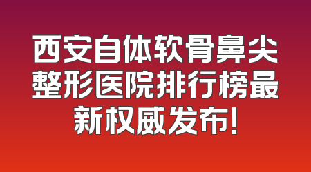 西安自体软骨鼻尖整形医院排行榜最新权威发布！
