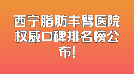 西宁脂肪丰臂医院权威口碑排名榜公布！