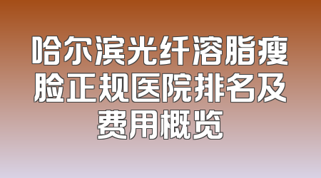 哈尔滨光纤溶脂瘦脸正规医院排名及费用概览