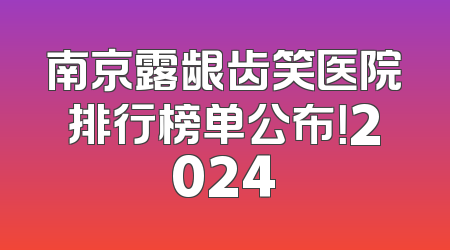 南京露龈齿笑医院排行榜单公布！2024