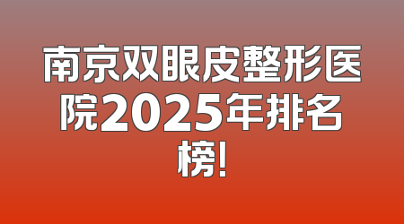 南京双眼皮整形医院2025年排名榜！