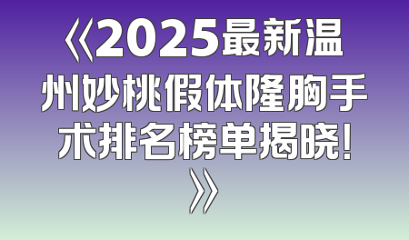《2025最新温州妙桃假体隆胸手术排名榜单揭晓！》