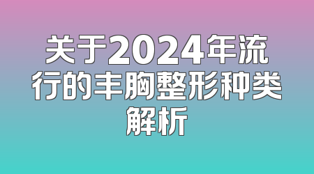 关于2024年流行的丰胸整形种类解析