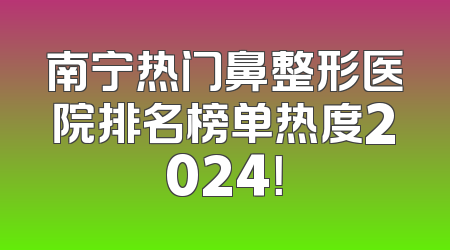 南宁热门鼻整形医院排名榜单热度2024！